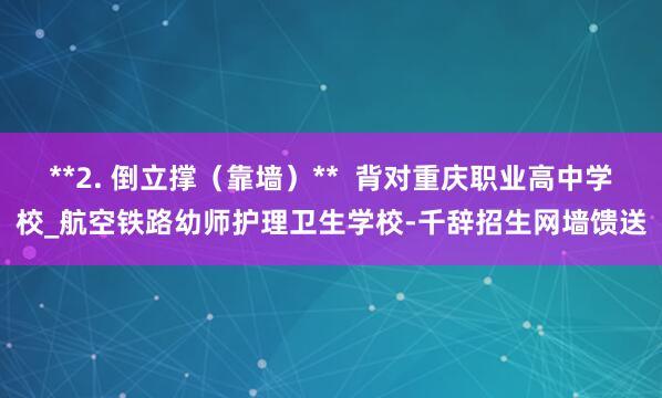**2. 倒立撑(靠墙)** 背对重庆职业高中学校_航空铁路幼师护理卫生学校-千辞招生网墙馈送