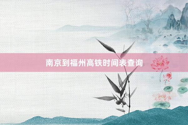 南京到福州高铁时间表查询
