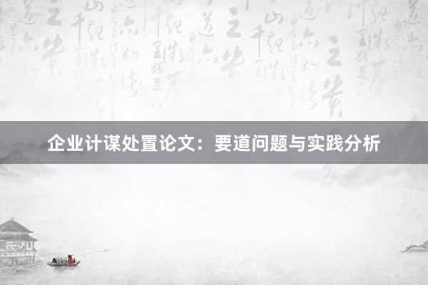 企业计谋处置论文:要道问题与实践分析