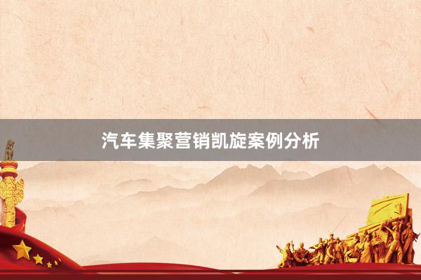 汽车集聚营销凯旋案例分析
